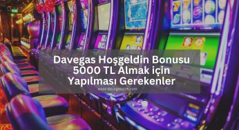 Davegas Hoşgeldin Bonusu 5000 TL Almak için Yapılması Gerekenler