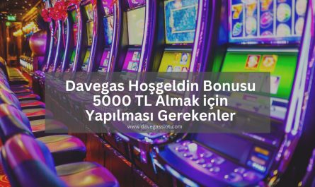 Davegas Hoşgeldin Bonusu 5000 TL Almak için Yapılması Gerekenler