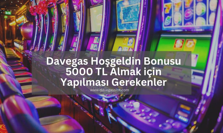 Davegas Hoşgeldin Bonusu 5000 TL Almak için Yapılması Gerekenler